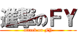 進撃のＦＹ (attack on FY)