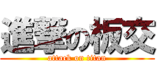 進撃の板交 (attack on titan)