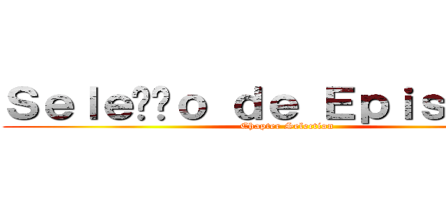 Ｓｅｌｅçãｏ ｄｅ Ｅｐｉｓｏｄｉｏ (Chapter Selection)