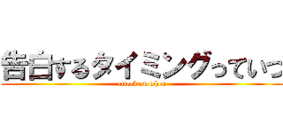 告白するタイミングっていつ (attack on when)