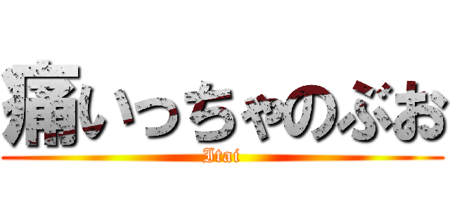 痛いっちゃのぶお (Itai)
