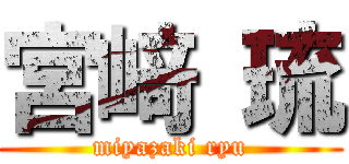 宮﨑 琉 (miyazaki ryu)