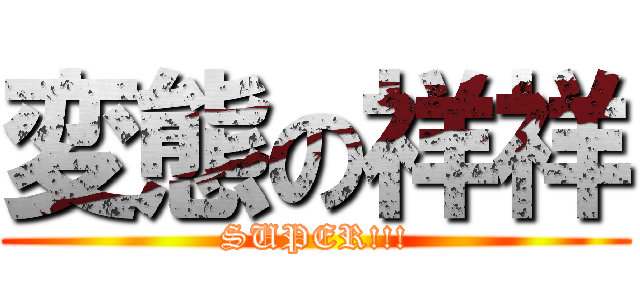 変態の祥祥 (SUPER!!!)