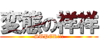 変態の祥祥 (SUPER!!!)