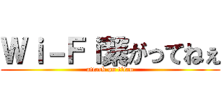 Ｗｉ－Ｆｉ繋がってねぇ (attack on titan)