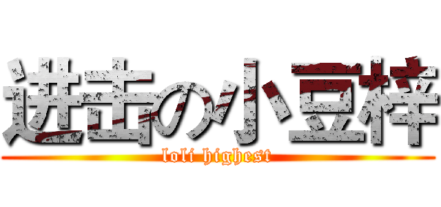 进击の小豆梓 (loli highest)
