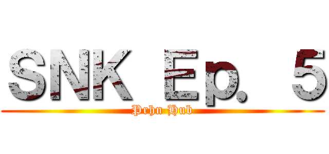 ＳＮＫ Ｅｐ．５ (Prhn Hub)