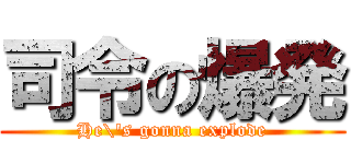 司令の爆発 (He\'s gonna explode)