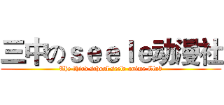 三中のｓｅｅｌｅ动漫社 (The third school seele anime Club)