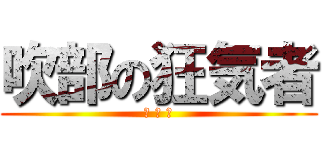 吹部の狂気者 (上 野 。)