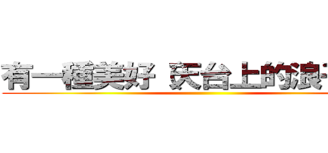 有一種美好（天台上的浪子膏） ()