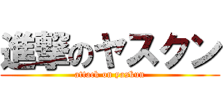進撃のヤスクン (attack on yaskun)