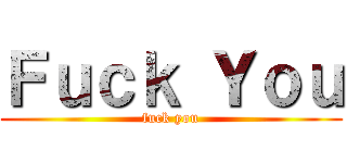 Ｆｕｃｋ Ｙｏｕ (fuck you)
