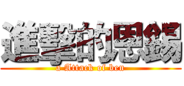 進擊的恩錫 (a Attack of ben)
