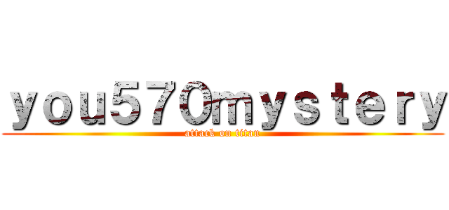 ｙｏｕ５７０ｍｙｓｔｅｒｙ (attack on titan)