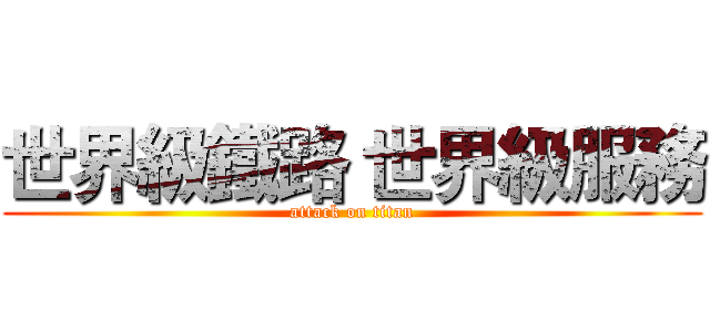 世界級鐵路 世界級服務 (attack on titan)