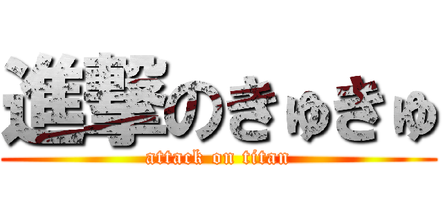 進撃のきゅきゅ (attack on titan)
