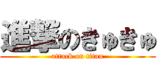 進撃のきゅきゅ (attack on titan)