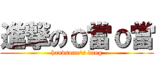 進撃のｏ當ｏ當 (handsome\'s dang)
