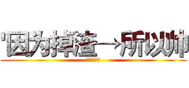 '因为掉渣→所以帅 (――葫芦侠)