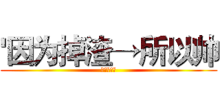 '因为掉渣→所以帅 (――葫芦侠)