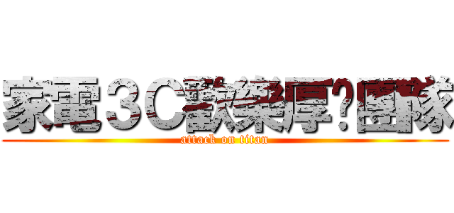 家電３Ｃ歡樂厚嘿團隊 (attack on titan)