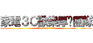 家電３Ｃ歡樂厚嘿團隊 (attack on titan)