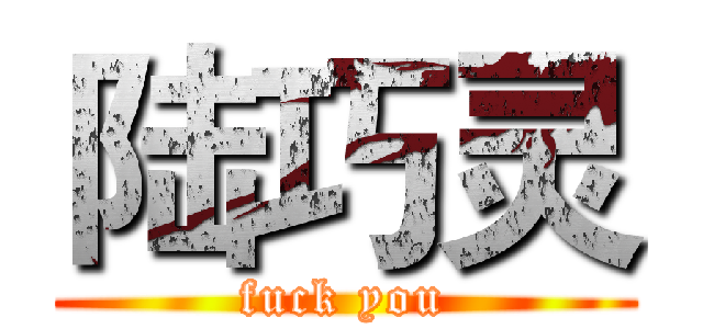 陆巧灵 (fuck you)