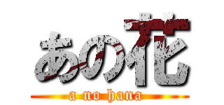 あの花 (a no hana )