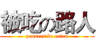 被吃の路人 (passers be eaten)