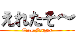 えれたそ～ (Eren Jaeger)