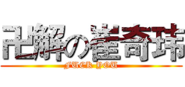 卍解の崔奇玮 (FUCK YOU)