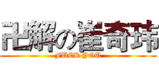 卍解の崔奇玮 (FUCK YOU)