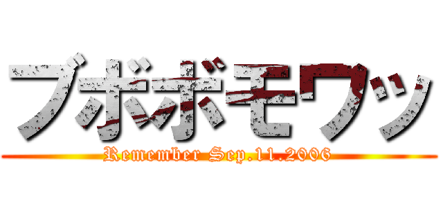 ブボボモワッ (Remember Sep.11.2006)