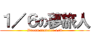 １／６の夢旅人 (Dream traveler 1/6)