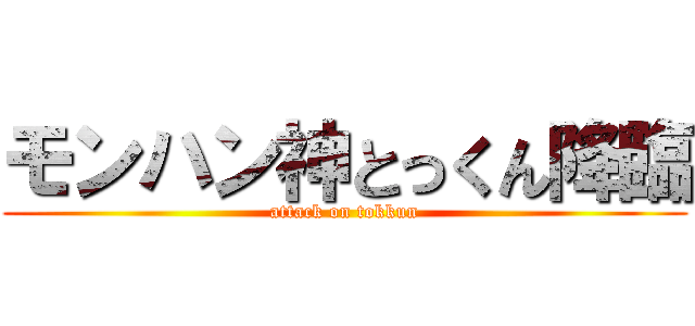 モンハン神とっくん降臨 (attack on tokkun)