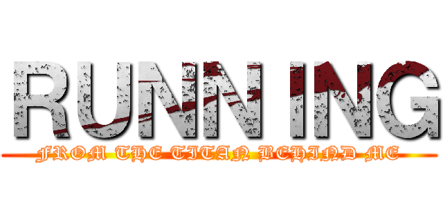 ＲＵＮＮＩＮＧ (FROM THE TITAN BEHIND ME)