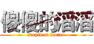 傻傻的滔滔 (stupid of taotao)