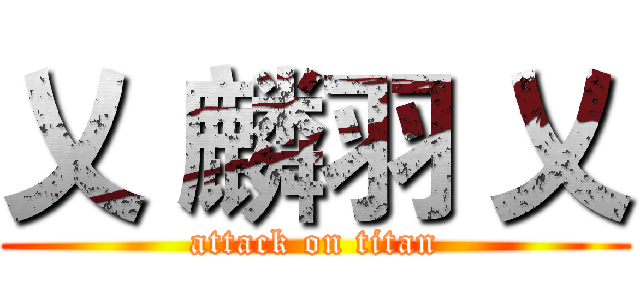 乂 麟羽 乂 (attack on titan)