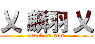 乂 麟羽 乂 (attack on titan)