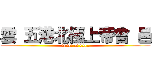 雲 五港北極上帝會 邑 (attack on titan)