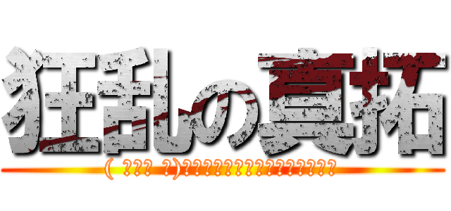 狂乱の真拓 (( ☝՞ਊ ՞)☝ﾌｧｰｰｰｰｰｰｰｰｰｰｰｰ)