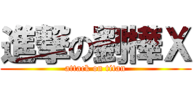進撃の劉樺Ｘ (attack on titan)