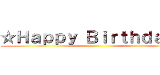 ☆Ｈａｐｐｙ Ｂｉｒｔｈｄａｙ☆ ()