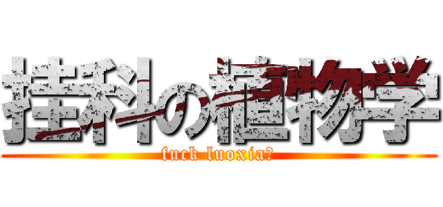 挂科の植物学 (fuck luoxia！)