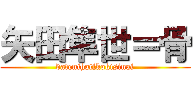 矢田隼世＝骨 (datenihatikokisinai)