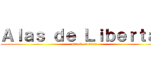 Ａｌａｓ ｄｅ Ｌｉｂｅｒｔａｄ (attack on titan)