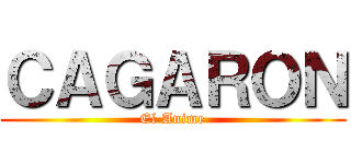 ＣＡＧＡＲＯＮ (El Anime)