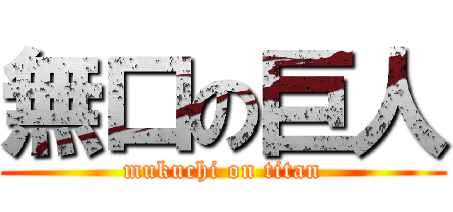 無口の巨人 (mukuchi on titan)