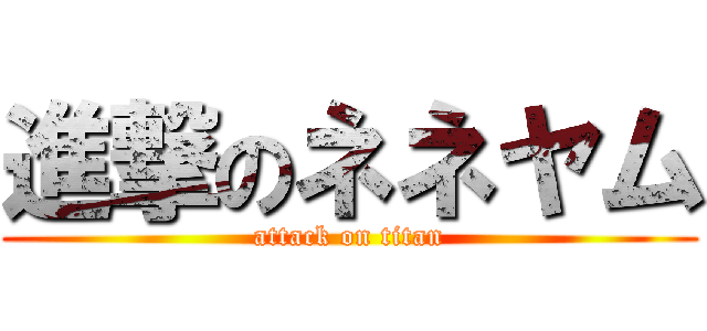 進撃のネネヤム (attack on titan)